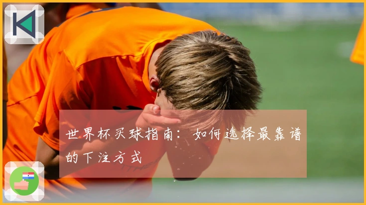 世界杯买球指南：如何选择最靠谱的下注方式