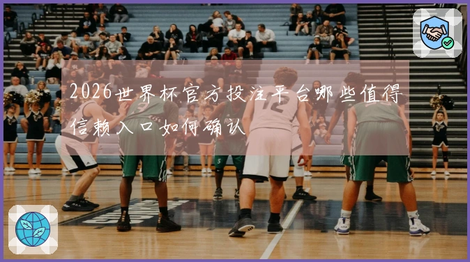 2026世界杯官方投注平台哪些值得信赖入口如何确认