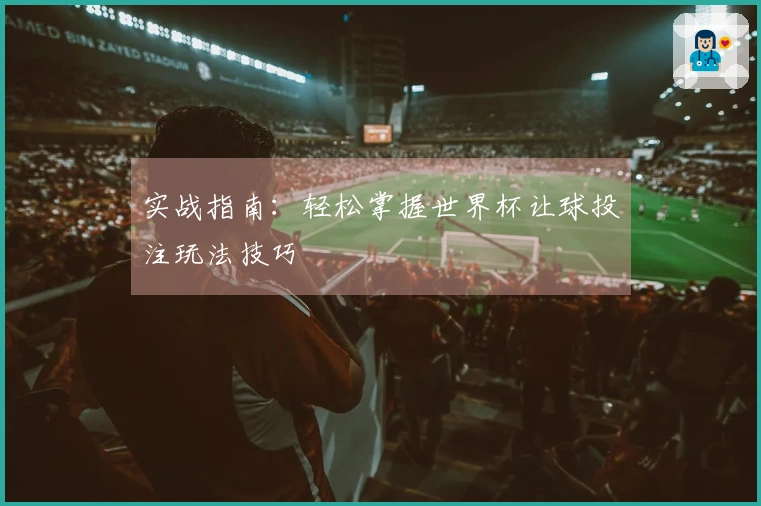 实战指南：轻松掌握世界杯让球投注玩法技巧
