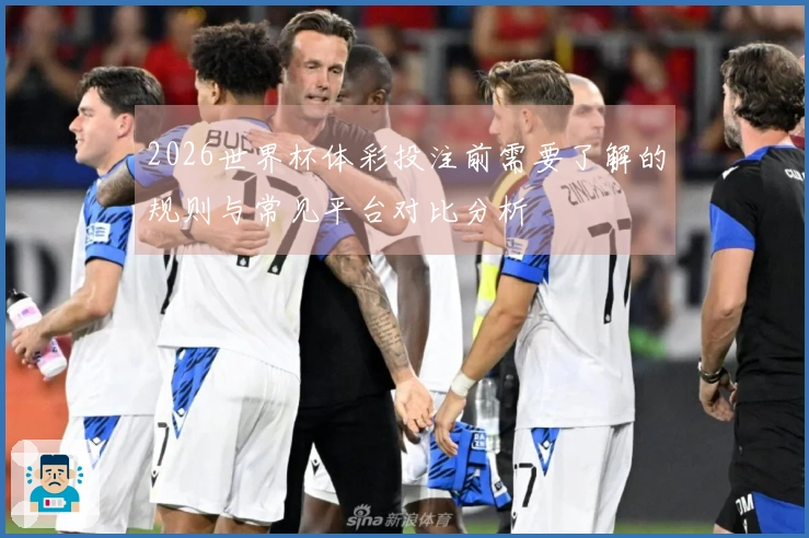 2026世界杯体彩投注前需要了解的规则与常见平台对比分析